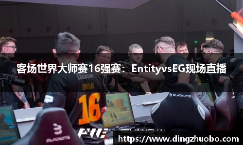 客场世界大师赛16强赛：EntityvsEG现场直播